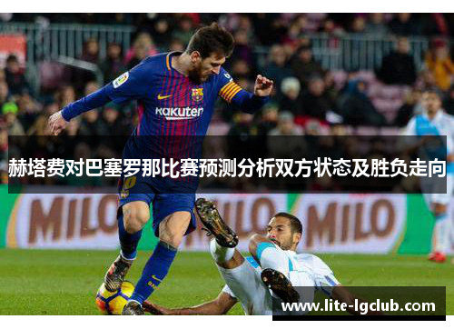 赫塔费对巴塞罗那比赛预测分析双方状态及胜负走向