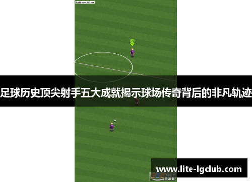 足球历史顶尖射手五大成就揭示球场传奇背后的非凡轨迹
