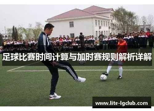 足球比赛时间计算与加时赛规则解析详解