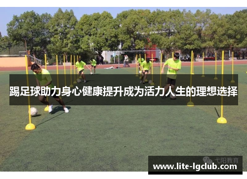 踢足球助力身心健康提升成为活力人生的理想选择