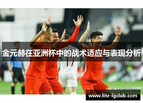 金元赫在亚洲杯中的战术适应与表现分析