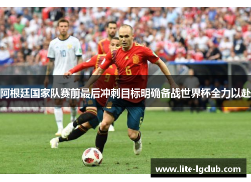 阿根廷国家队赛前最后冲刺目标明确备战世界杯全力以赴 阿根廷国家队赛前最后冲刺目标明确备战世界杯全力以赴