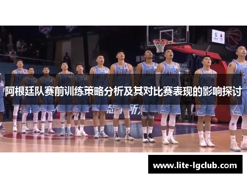 阿根廷队赛前训练策略分析及其对比赛表现的影响探讨 阿根廷队赛前训练策略分析及其对比赛表现的影响探讨