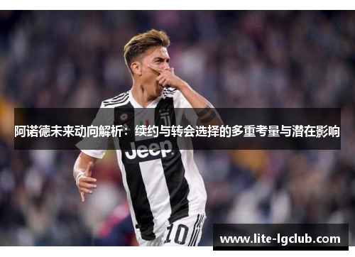 阿诺德未来动向解析:续约与转会选择的多重考量与潜在影响 阿诺德未来动向解析:续约与转会选择的多重考量与潜在影响