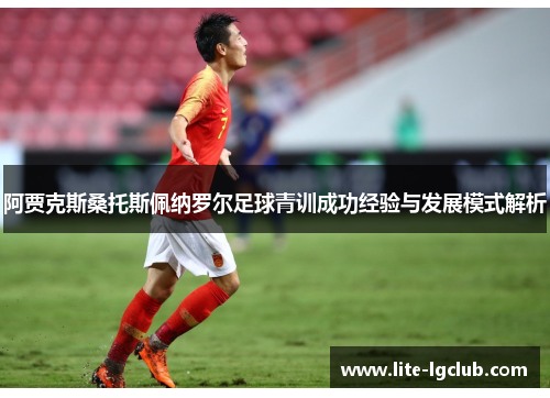 阿贾克斯桑托斯佩纳罗尔足球青训成功经验与发展模式解析 阿贾克斯桑托斯佩纳罗尔足球青训成功经验与发展模式解析