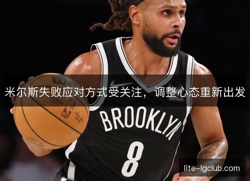 米尔斯失败应对方式受关注,调整心态重新出发 米尔斯失败应对方式受关注,调整心态重新出发
