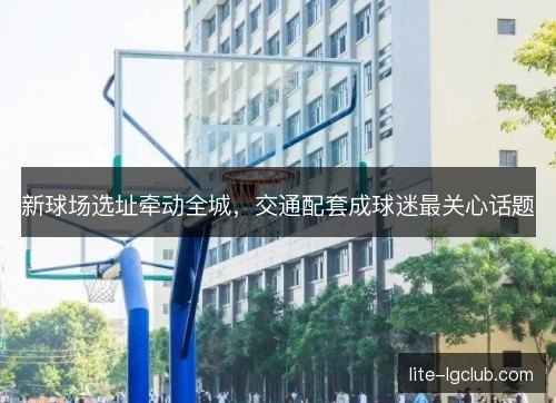新球场选址牵动全城，交通配套成球迷最关心话题