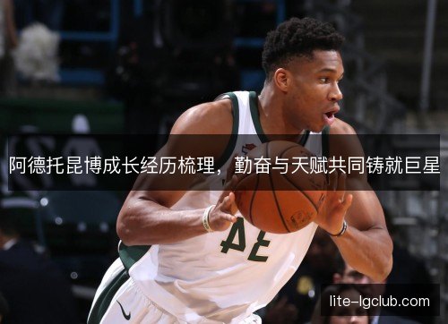 阿德托昆博成长经历梳理，勤奋与天赋共同铸就巨星