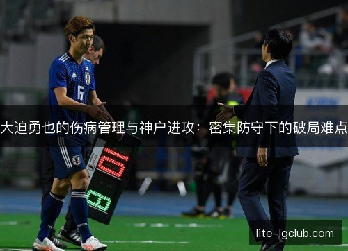 大迫勇也的伤病管理与神户进攻：密集防守下的破局难点