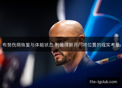 布努伤病恢复与体能状态 利雅得新月门将位置的现实考量 布努伤病恢复与体能状态 利雅得新月门将位置的现实考量